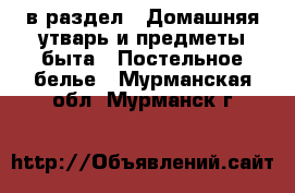  в раздел : Домашняя утварь и предметы быта » Постельное белье . Мурманская обл.,Мурманск г.